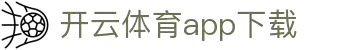 Kaiyun Sports·开云体育（中国）官方网-app下载