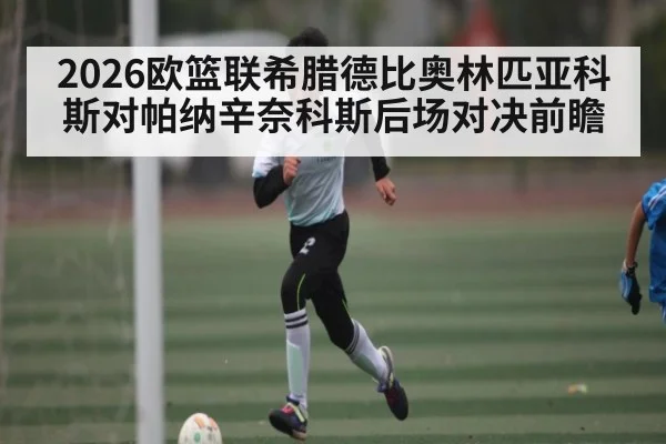 2026欧篮联希腊德比奥林匹亚科斯对帕纳辛奈科斯后场对决前瞻